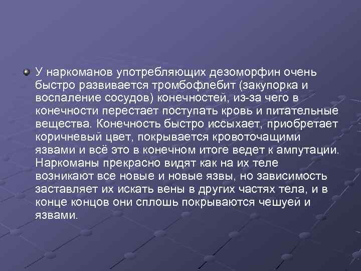 У наркоманов употребляющих дезоморфин очень быстро развивается тромбофлебит (закупорка и воспаление сосудов) конечностей, из-за