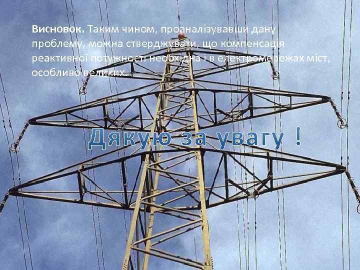 Висновок. Таким чином, проаналізувавши дану проблему, можна стверджувати, що компенсація реактивної потужності необхідна і