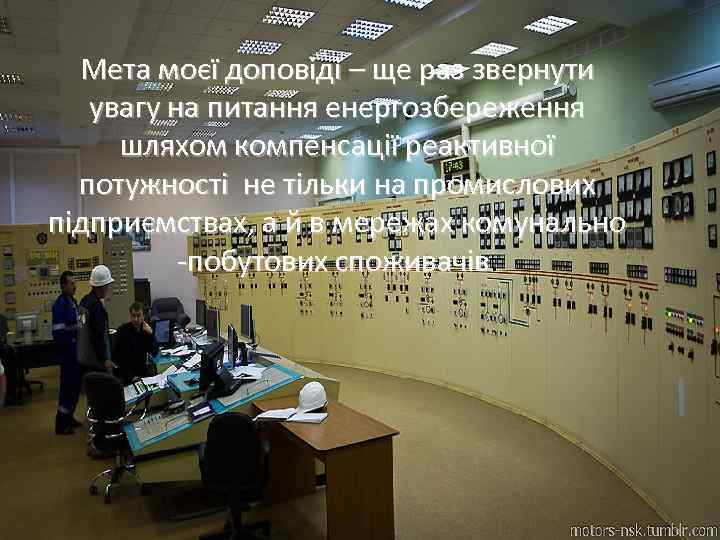 Мета моєї доповіді – ще раз звернути увагу на питання енергозбереження шляхом компенсації реактивної