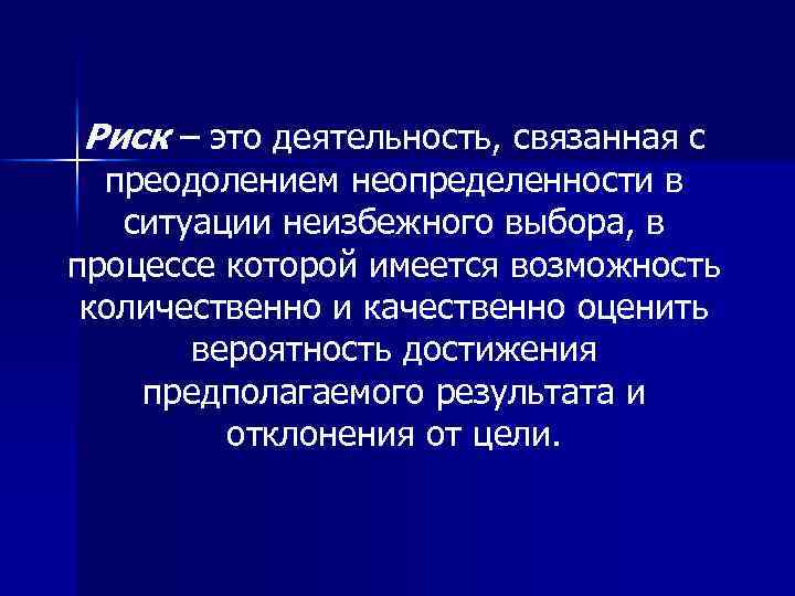 Риск – это деятельность, связанная с преодолением неопределенности в ситуации неизбежного выбора, в процессе