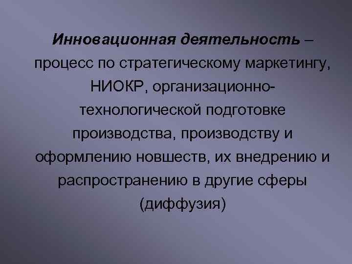  Инновационная деятельность – процесс по стратегическому маркетингу,  НИОКР, организационно- технологической подготовке производства,