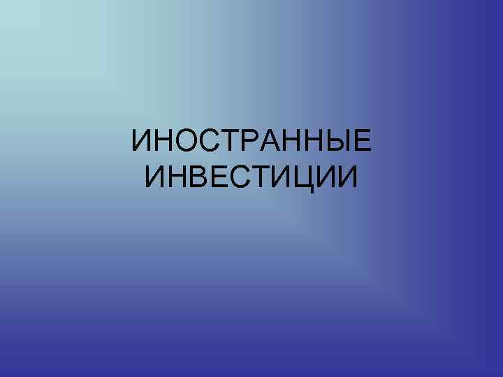 ИНОСТРАННЫЕ ИНВЕСТИЦИИ 
