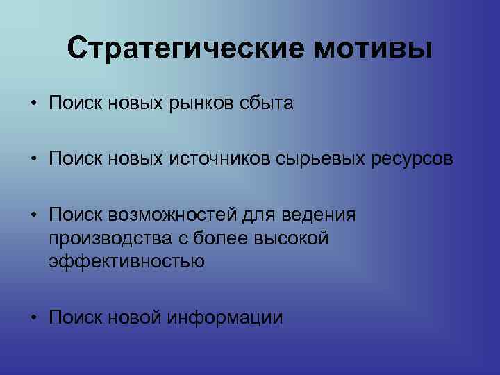 Стратегические мотивы • Поиск новых рынков сбыта • Поиск новых источников сырьевых ресурсов •