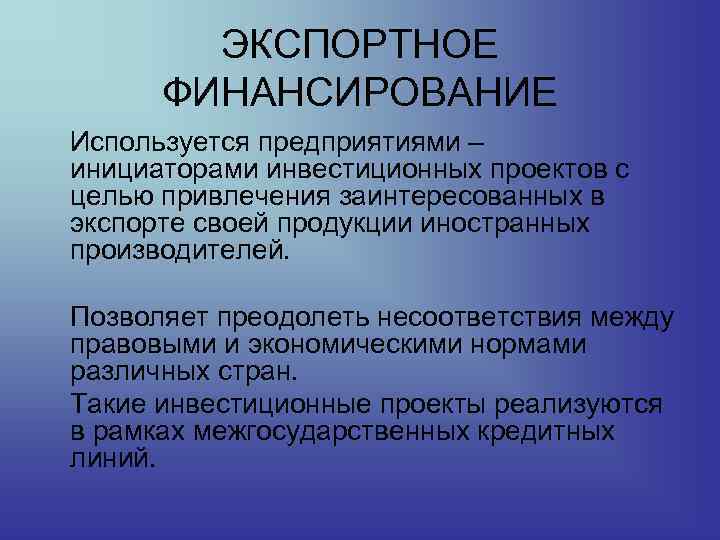 ЭКСПОРТНОЕ ФИНАНСИРОВАНИЕ Используется предприятиями – инициаторами инвестиционных проектов с целью привлечения заинтересованных в экспорте