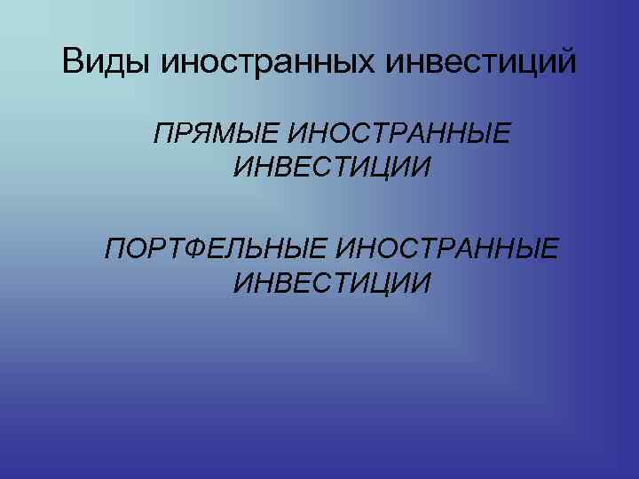 Виды иностранных инвестиций ПРЯМЫЕ ИНОСТРАННЫЕ ИНВЕСТИЦИИ ПОРТФЕЛЬНЫЕ ИНОСТРАННЫЕ ИНВЕСТИЦИИ 