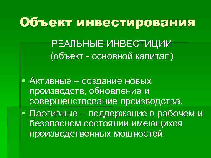 Объект инвестирования РЕАЛЬНЫЕ ИНВЕСТИЦИИ (объект - основной капитал) § Активные – создание новых производств,