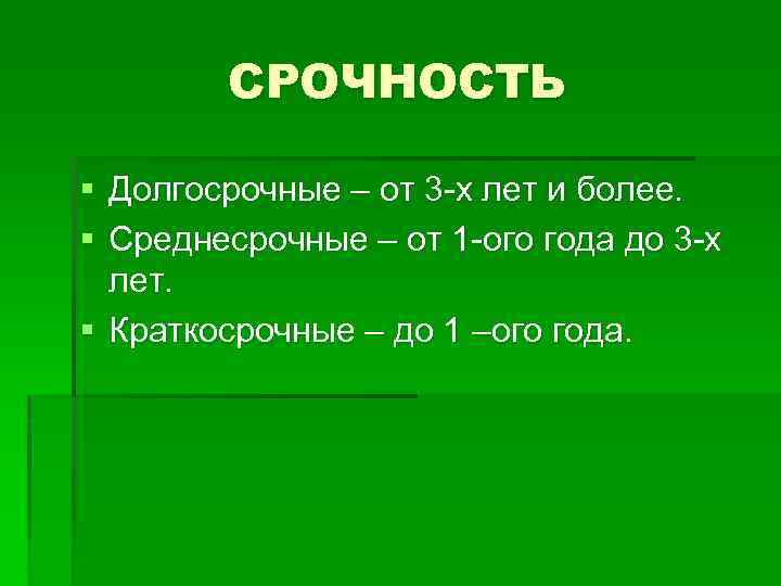 СРОЧНОСТЬ § Долгосрочные – от 3 -х лет и более. § Среднесрочные – от