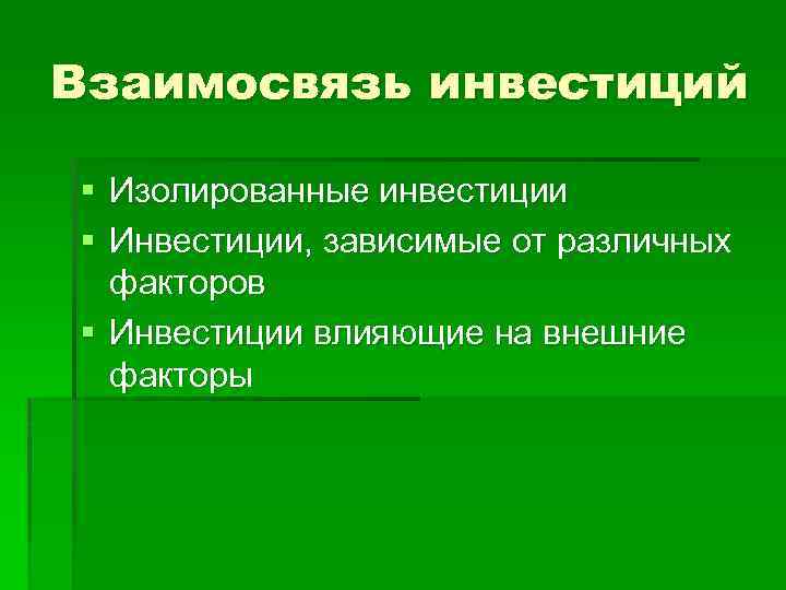 Взаимосвязь инвестиций § Изолированные инвестиции § Инвестиции, зависимые от различных факторов § Инвестиции влияющие