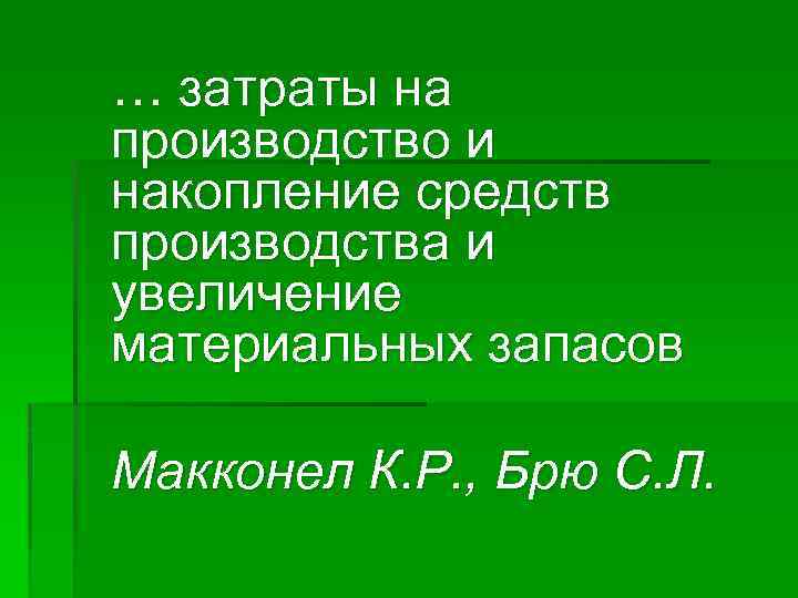 … затраты на производство и накопление средств производства и увеличение материальных запасов Макконел К.