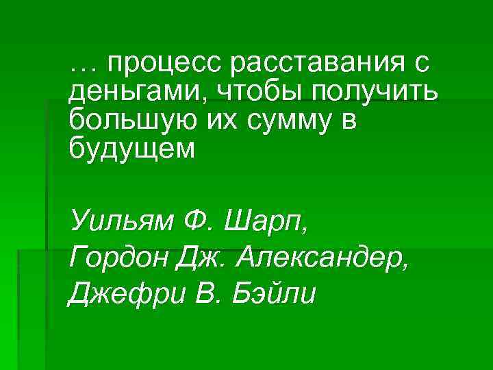… процесс расставания с деньгами, чтобы получить большую их сумму в будущем Уильям Ф.