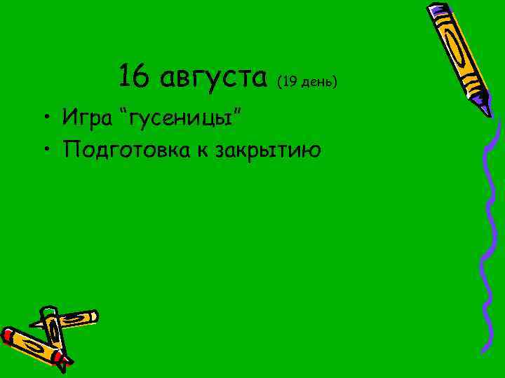 16 августа (19 день) • Игра “гусеницы” • Подготовка к закрытию 