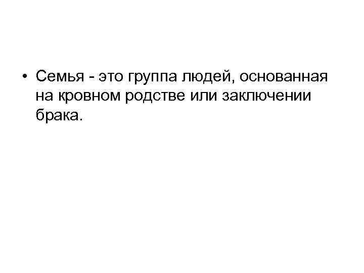  • Семья - это группа людей, основанная на кровном родстве или заключении брака.