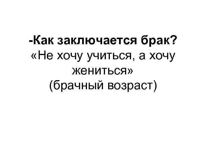 -Как заключается брак? «Не хочу учиться, а хочу жениться» (брачный возраст) 