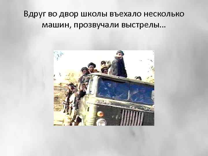 Вдруг во двор школы въехало несколько машин, прозвучали выстрелы… 