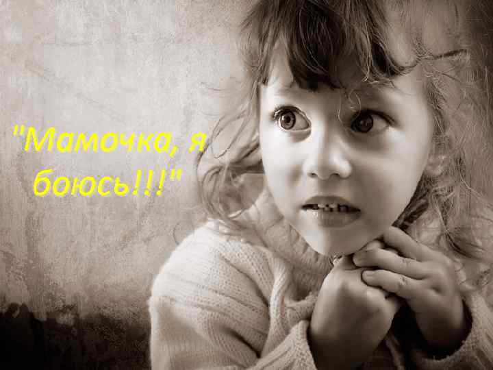 "Мамочка, я боюсь!!!" 