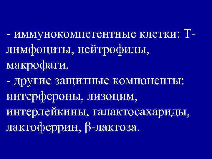 - иммунокомпетентные клетки: Тлимфоциты, нейтрофилы, макрофаги. - другие защитные компоненты: интерфероны, лизоцим, интерлейкины, галактосахариды,