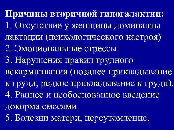 Причины вторичной гипогалактии: 1. Отсутствие у женщины доминанты лактации (психологического настроя) 2. Эмоциональные стрессы.
