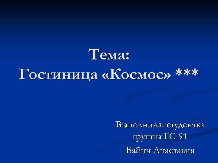 Тема: Гостиница «Космос» *** Выполнила: студентка группы ГС-91 Бабич Анаставия 