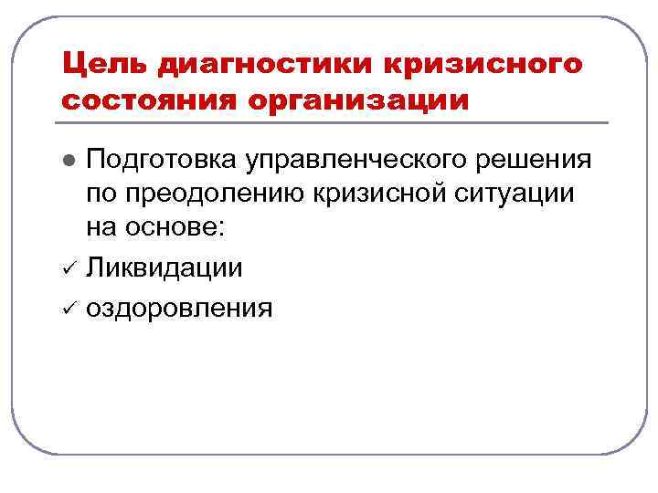 Цель диагностики кризисного состояния организации l ü ü Подготовка управленческого решения по преодолению кризисной