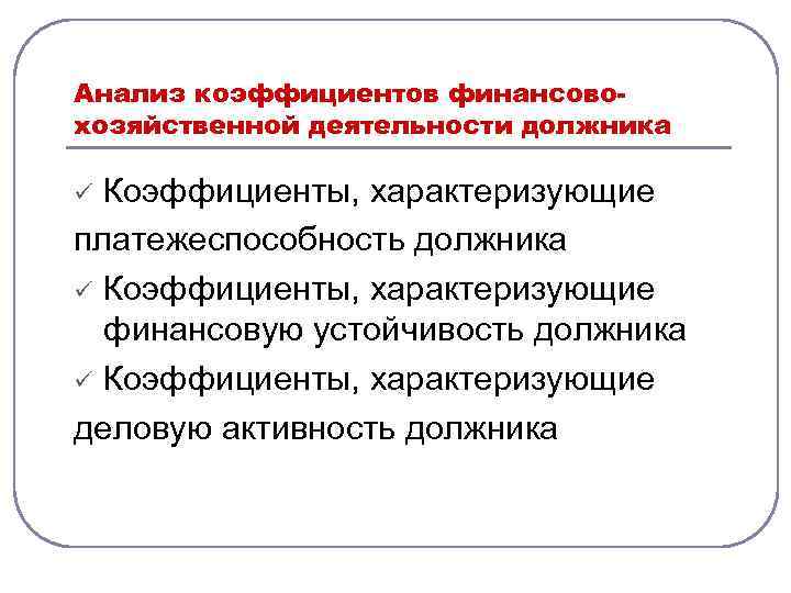 Анализ коэффициентов финансовохозяйственной деятельности должника Коэффициенты, характеризующие платежеспособность должника ü Коэффициенты, характеризующие финансовую устойчивость