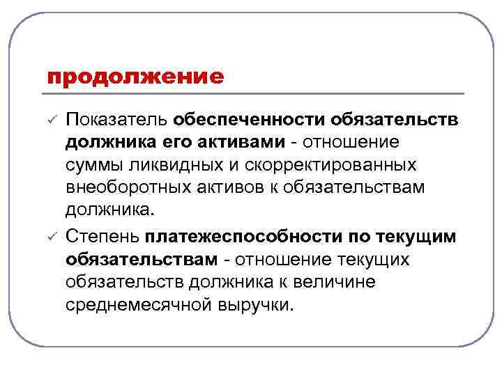 продолжение ü ü Показатель обеспеченности обязательств должника его активами отношение суммы ликвидных и скорректированных