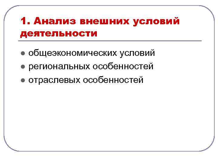 1. Анализ внешних условий деятельности l l l общеэкономических условий региональных особенностей отраслевых особенностей