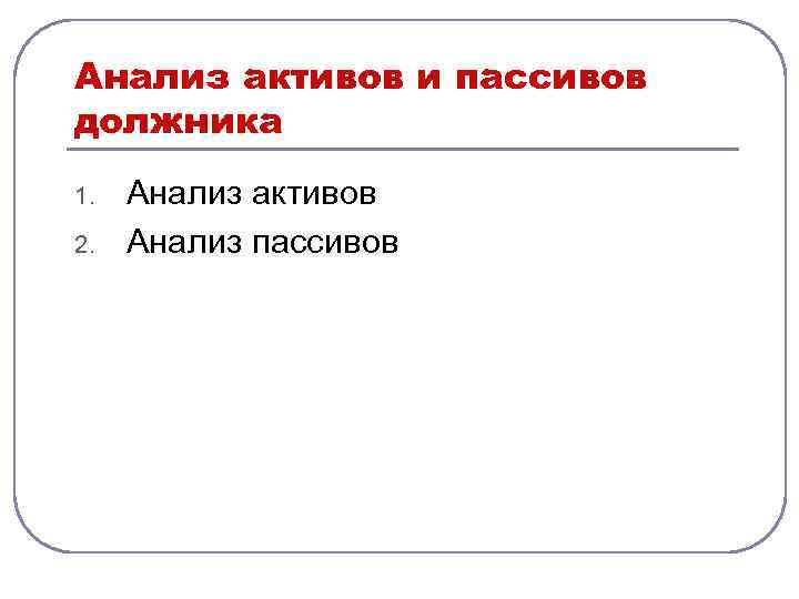 Анализ активов и пассивов должника 1. 2. Анализ активов Анализ пассивов 
