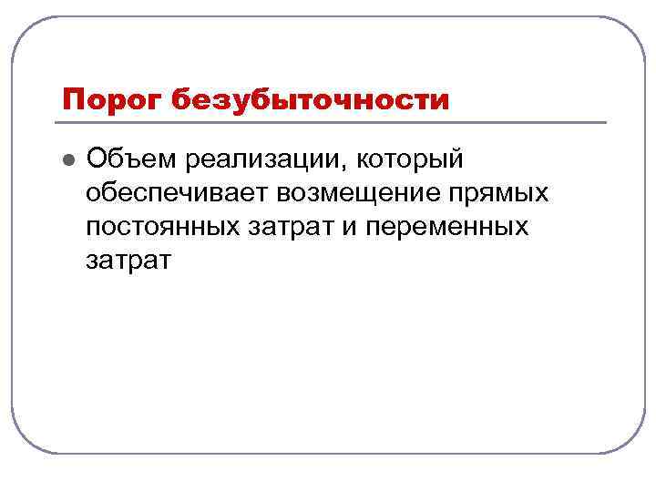 Порог безубыточности l Объем реализации, который обеспечивает возмещение прямых постоянных затрат и переменных затрат