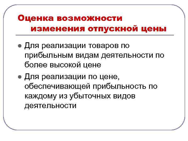 Оценка возможности изменения отпускной цены l l Для реализации товаров по прибыльным видам деятельности