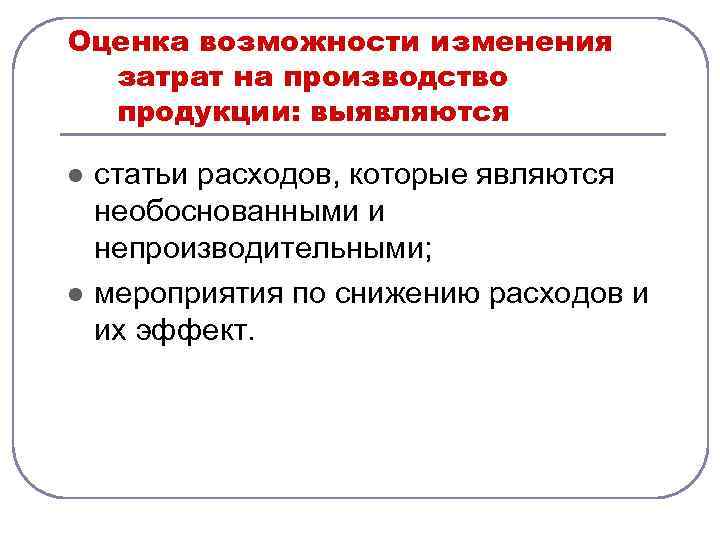 Оценка возможности изменения затрат на производство продукции: выявляются l l статьи расходов, которые являются