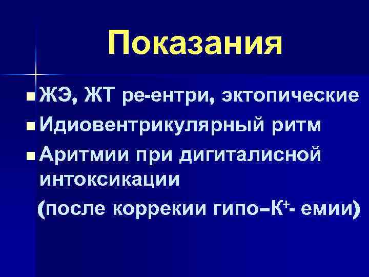 Показания n ЖЭ, ЖТ ре-ентри, эктопические n Идиовентрикулярный ритм n Аритмии при дигиталисной интоксикации