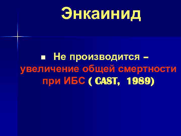 Энкаинид Не производится – увеличение общей смертности при ИБС ( CAST, 1989) n 