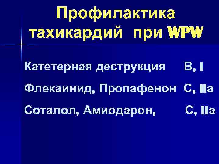 Профилактика тахикардий при WPW Катетерная деструкция В, I Флекаинид, Пропафенон С, IIа Соталол, Амиодарон,
