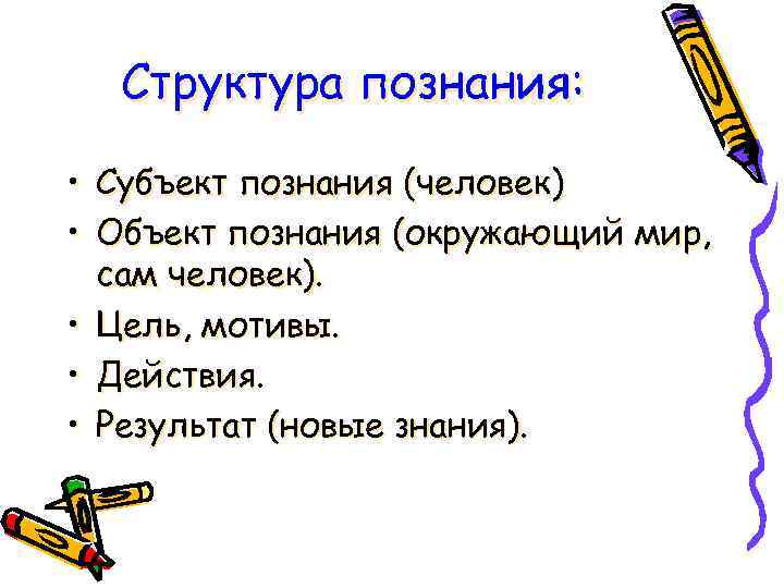 Структура познания: • Субъект познания (человек) • Объект познания (окружающий мир, сам человек). •