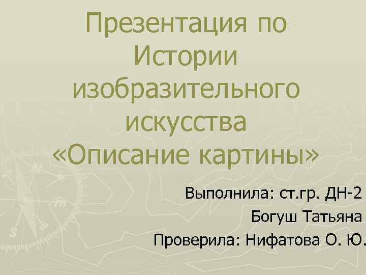 Презентация по Истории изобразительного искусства «Описание картины» Выполнила: ст. гр. ДН-2 Богуш Татьяна Проверила: