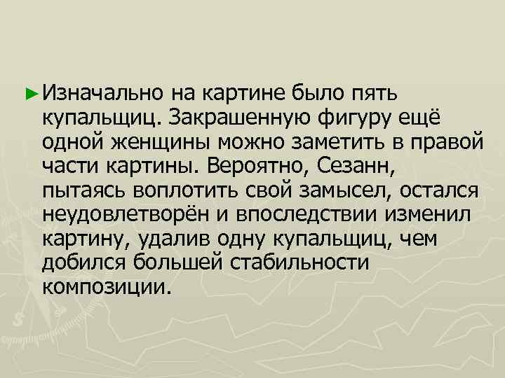 ► Изначально на картине было пять купальщиц. Закрашенную фигуру ещё одной женщины можно заметить