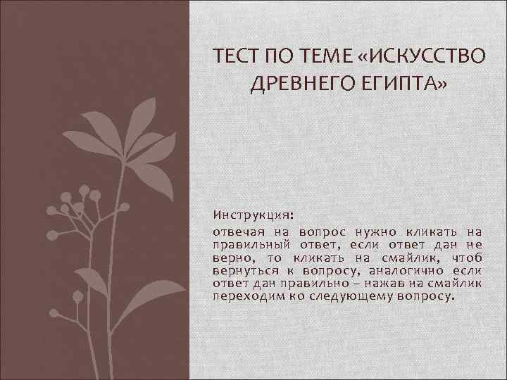 ТЕСТ ПО ТЕМЕ «ИСКУССТВО ДРЕВНЕГО ЕГИПТА» Инструкция: отвечая на вопрос нужно кликать на правильный