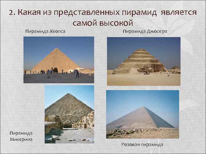 2. Какая из представленных пирамид является самой высокой Пирамида Хеопса Пирамида Микерина Пирамида Джосера