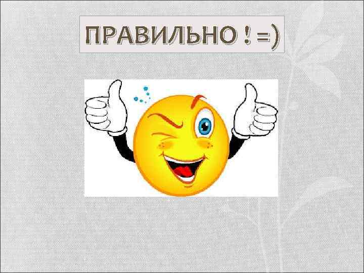 ПРАВИЛЬНО ! =) 