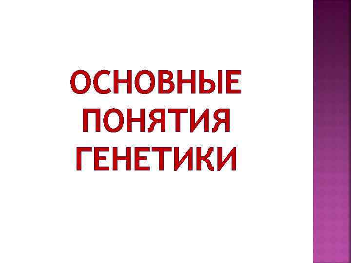 ОСНОВНЫЕ ПОНЯТИЯ ГЕНЕТИКИ 