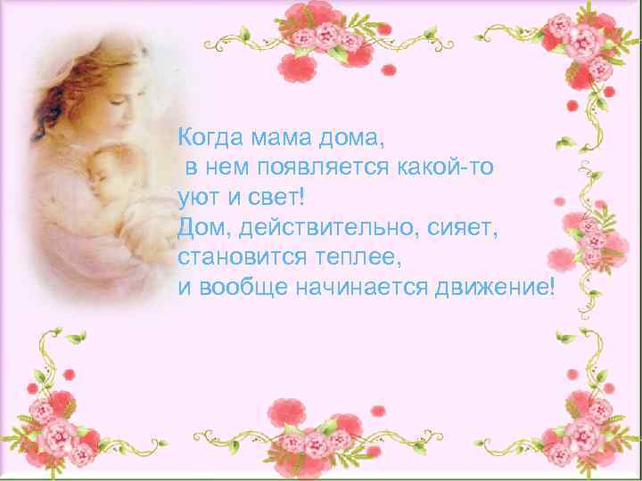 Когда мама дома, в нем появляется какой-то уют и свет! Дом, действительно, сияет, становится