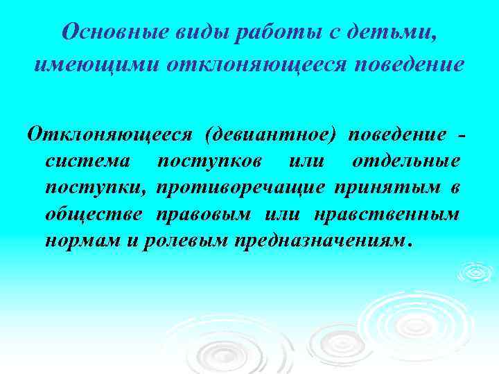 Основные виды работы с детьми, имеющими отклоняющееся поведение Отклоняющееся (девиантное) поведение система поступков или