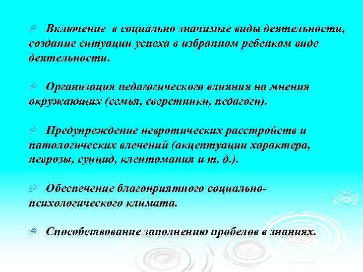 Включение в социально значимые виды деятельности, создание ситуации успеха в избранном ребенком виде деятельности.