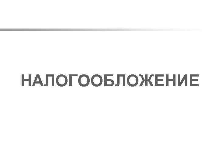  НАЛОГООБЛОЖЕНИЕ 