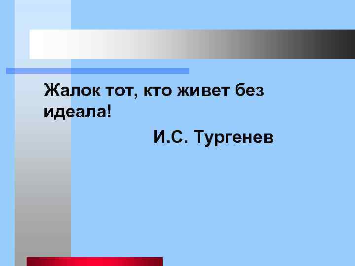  Жалок тот, кто живет без идеала! И. С. Тургенев 