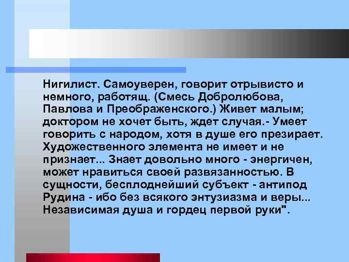  Нигилист. Самоуверен, говорит отрывисто и немного, работящ. (Смесь Добролюбова, Павлова и Преображенского. )