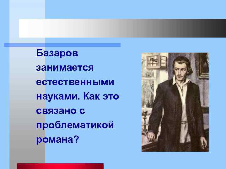 Базаров занимается естественными науками. Как это связано с проблематикой романа? 