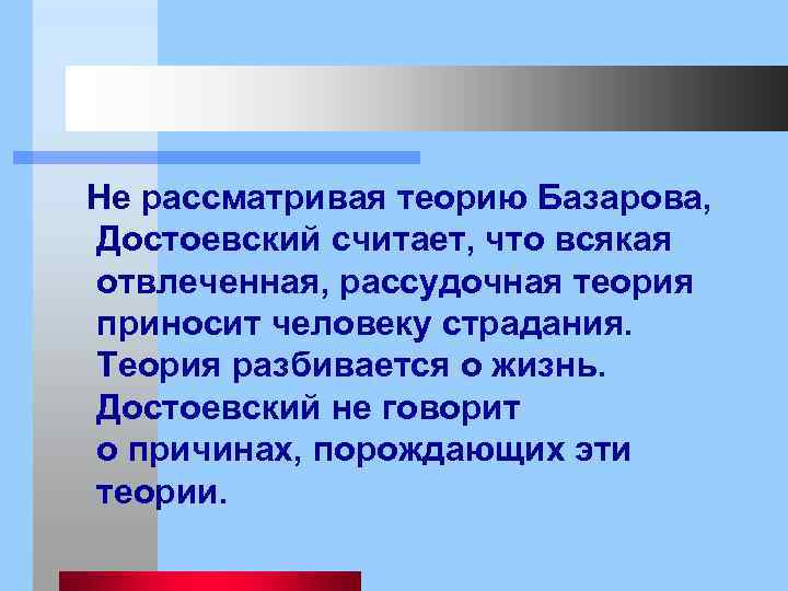  Не рассматривая теорию Базарова, Достоевский считает, что всякая отвлеченная, рассудочная теория приносит человеку