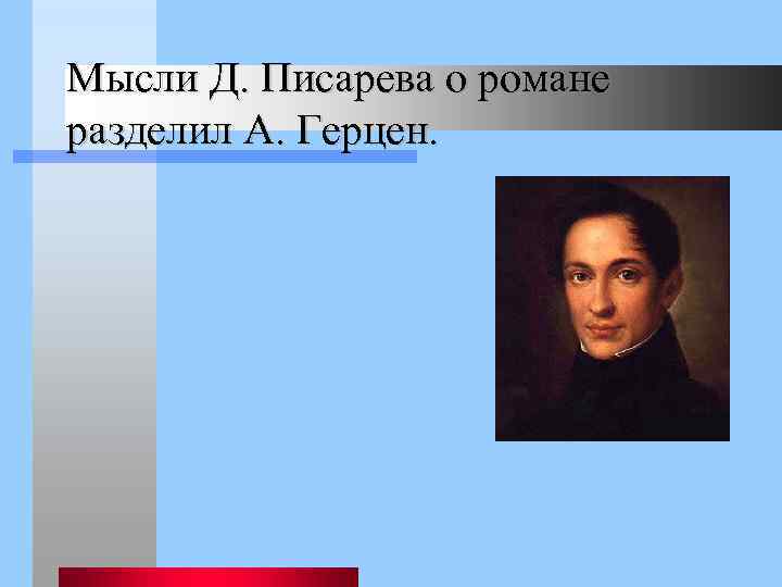 Мысли Д. Писарева о романе разделил А. Герцен. 