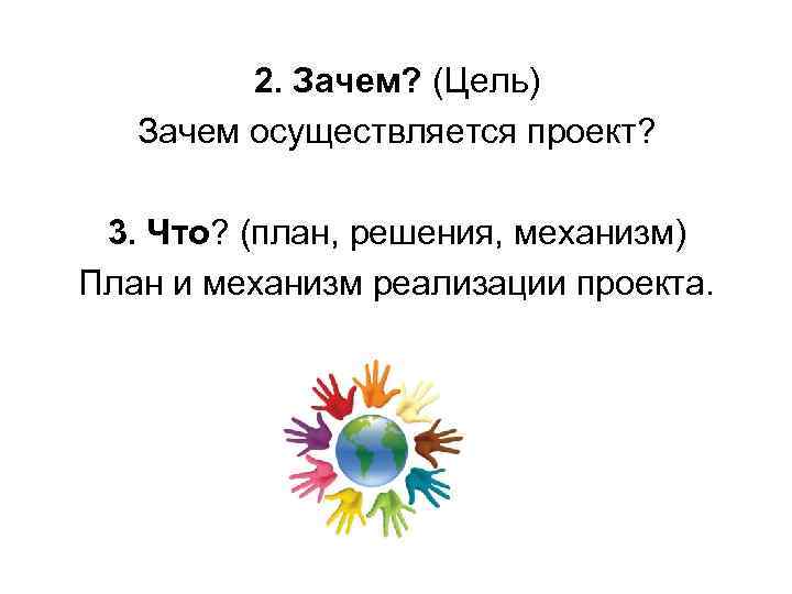 2. Зачем? (Цель) Зачем осуществляется проект? 3. Что? (план, решения, механизм) План и механизм